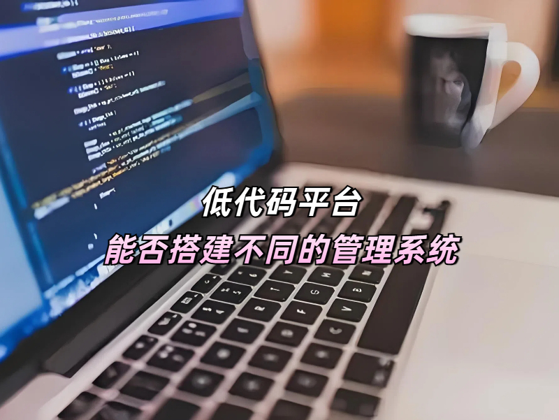 低代碼平臺(tái)真的能搭建不同的管理系統(tǒng)嗎？答案是當(dāng)然能！?