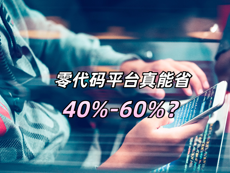 企業(yè)降本密碼：零代碼平臺(tái)真能省40%-60%？