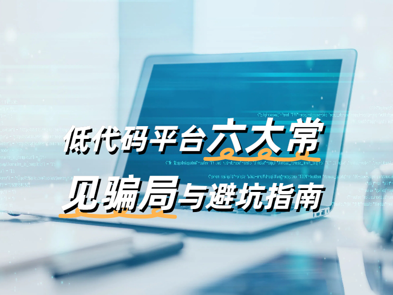 低代碼開發(fā)平臺的騙局有哪些？六大常見騙局與避坑指南
