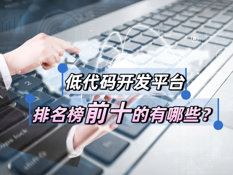 低代碼開發(fā)平臺實(shí)用嗎?低代碼開發(fā)平臺排名榜前十的有哪些?