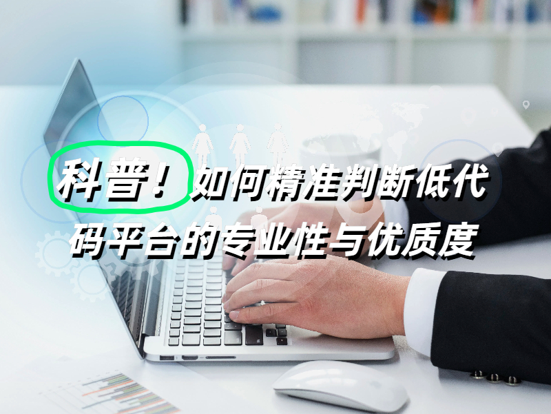 科普！如何精準(zhǔn)判斷低代碼平臺的專業(yè)性與優(yōu)質(zhì)度?