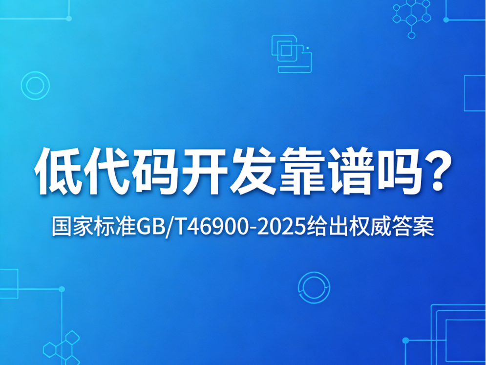 低代碼開(kāi)發(fā)靠譜嗎？國(guó)家標(biāo)準(zhǔn)GB/T46900-2025給出權(quán)威答案